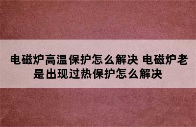 电磁炉高温保护怎么解决 电磁炉老是出现过热保护怎么解决